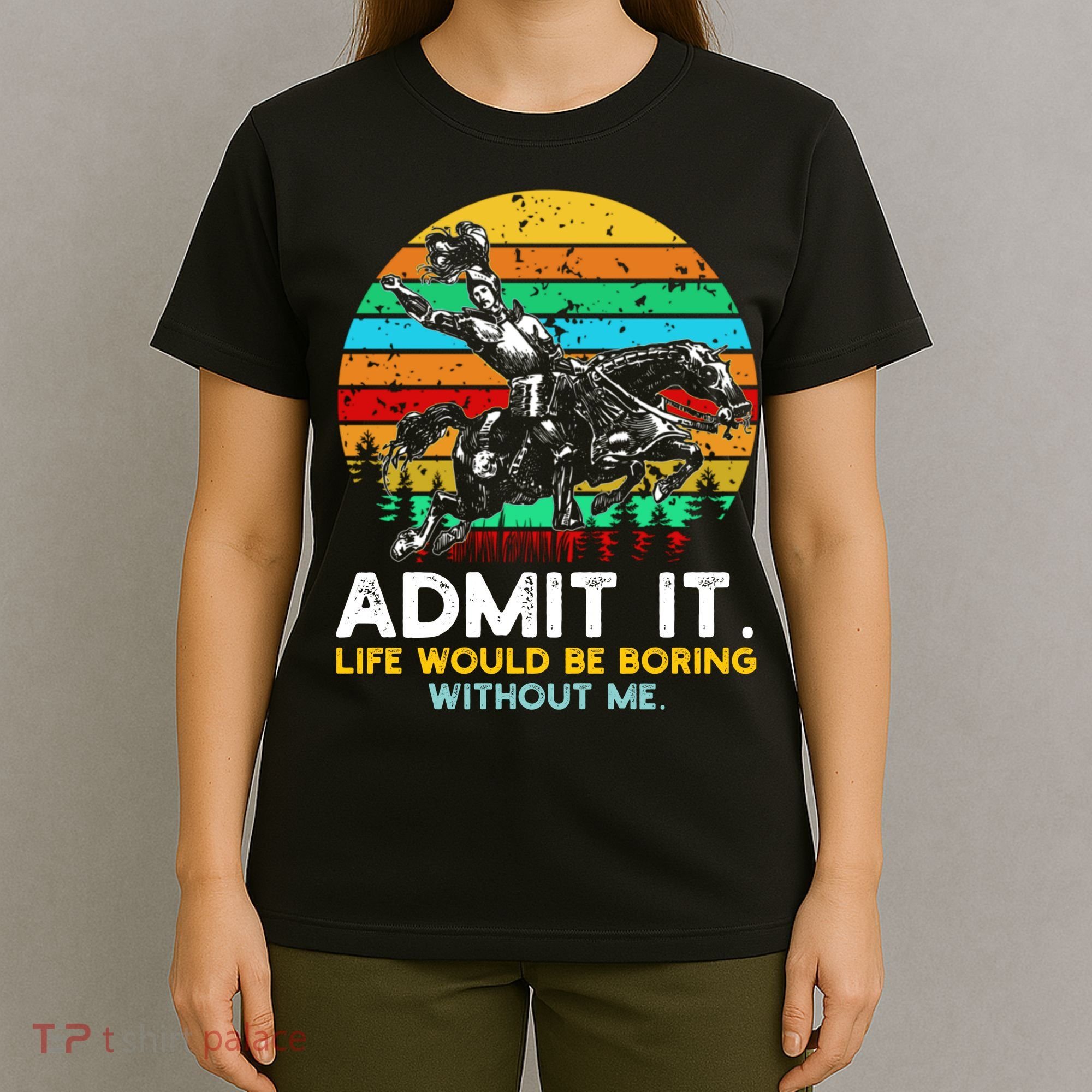 Admit It Life Would Be Boring Without Me T-Shirt