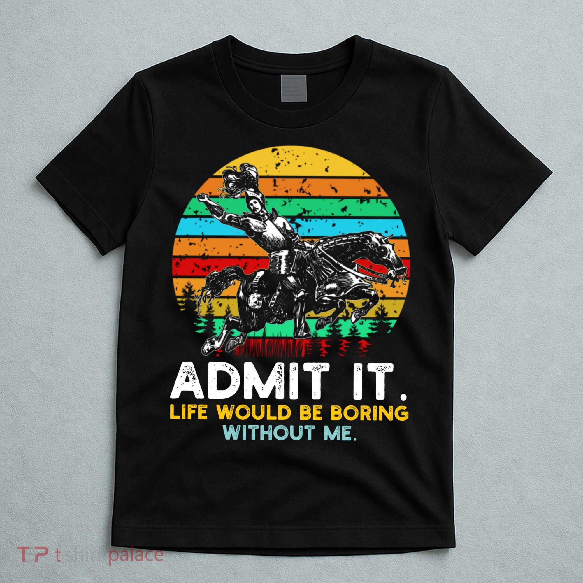 Admit It Life Would Be Boring Without Me T-Shirt