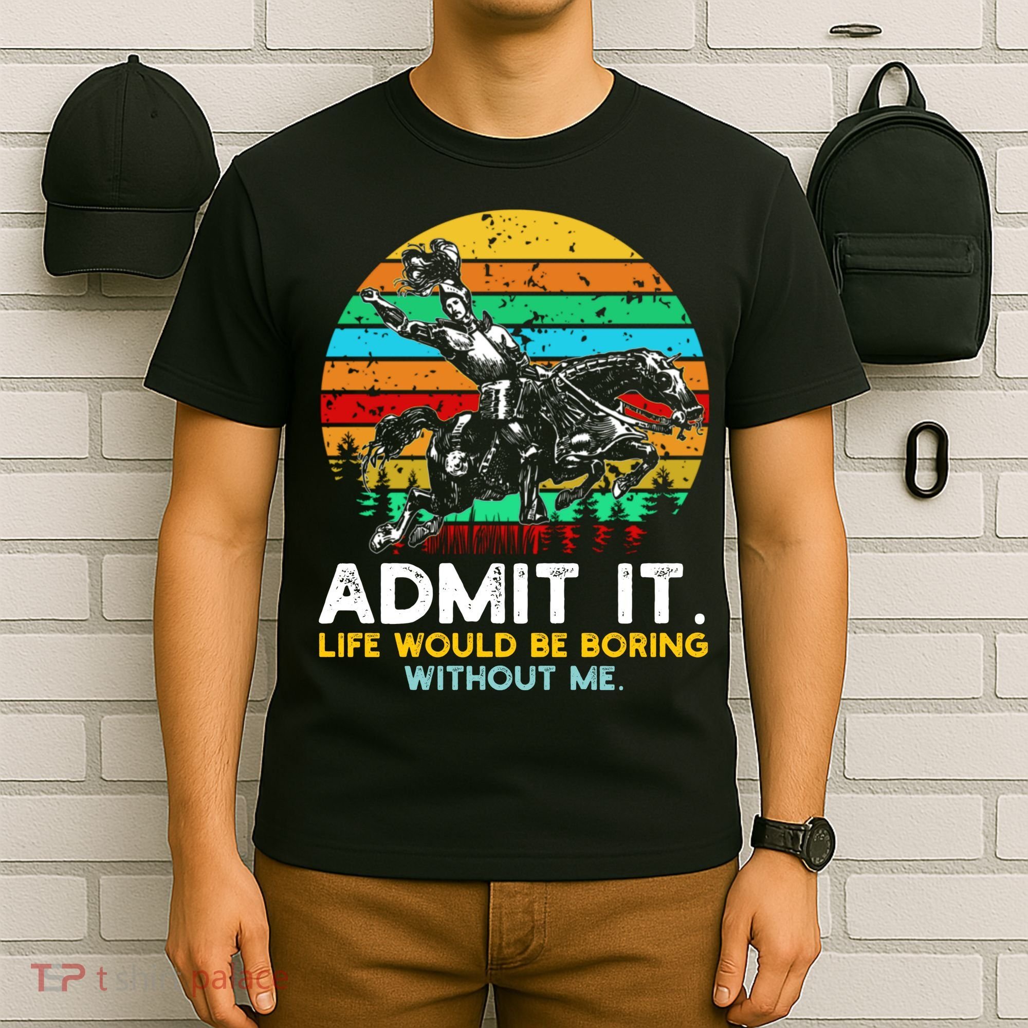 Admit It Life Would Be Boring Without Me T-Shirt