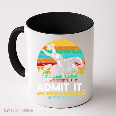 Admit It Life Would Be Boring Without Me Coffee Mug