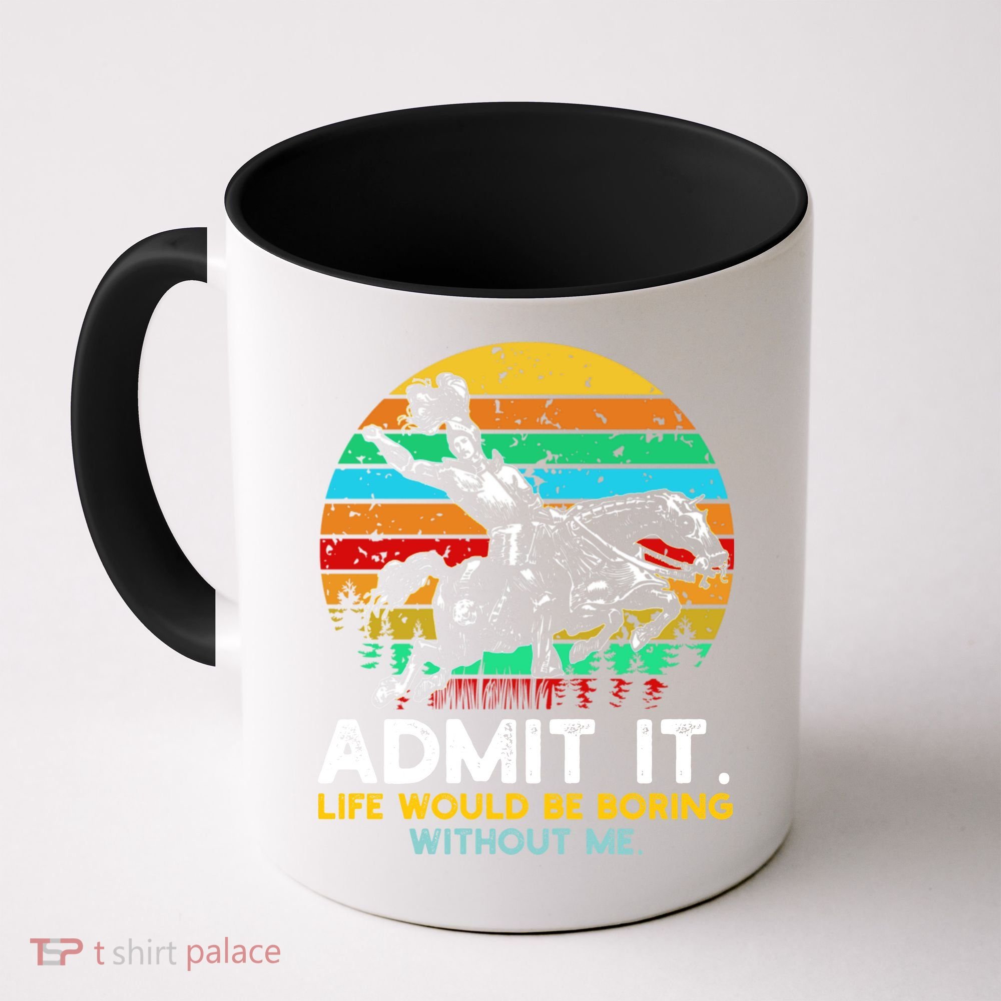 Admit It Life Would Be Boring Without Me Coffee Mug