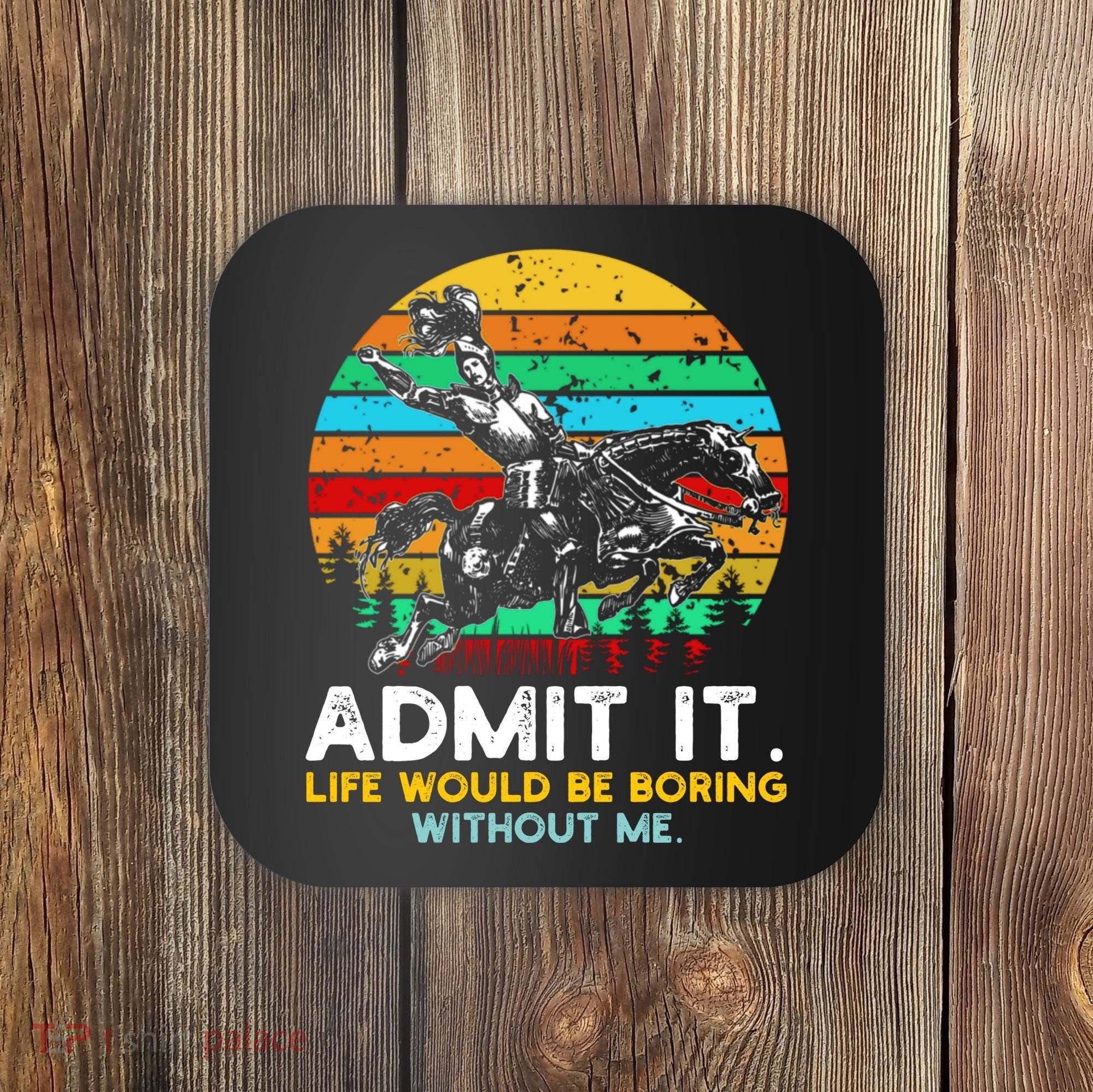Admit It Life Would Be Boring Without Me Coaster