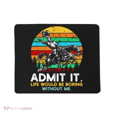 Admit It Life Would Be Boring Without Me Mousepad