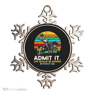 Admit It Life Would Be Boring Without Me Ornament