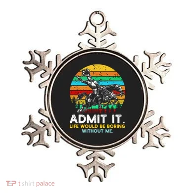 Admit It Life Would Be Boring Without Me Ornament
