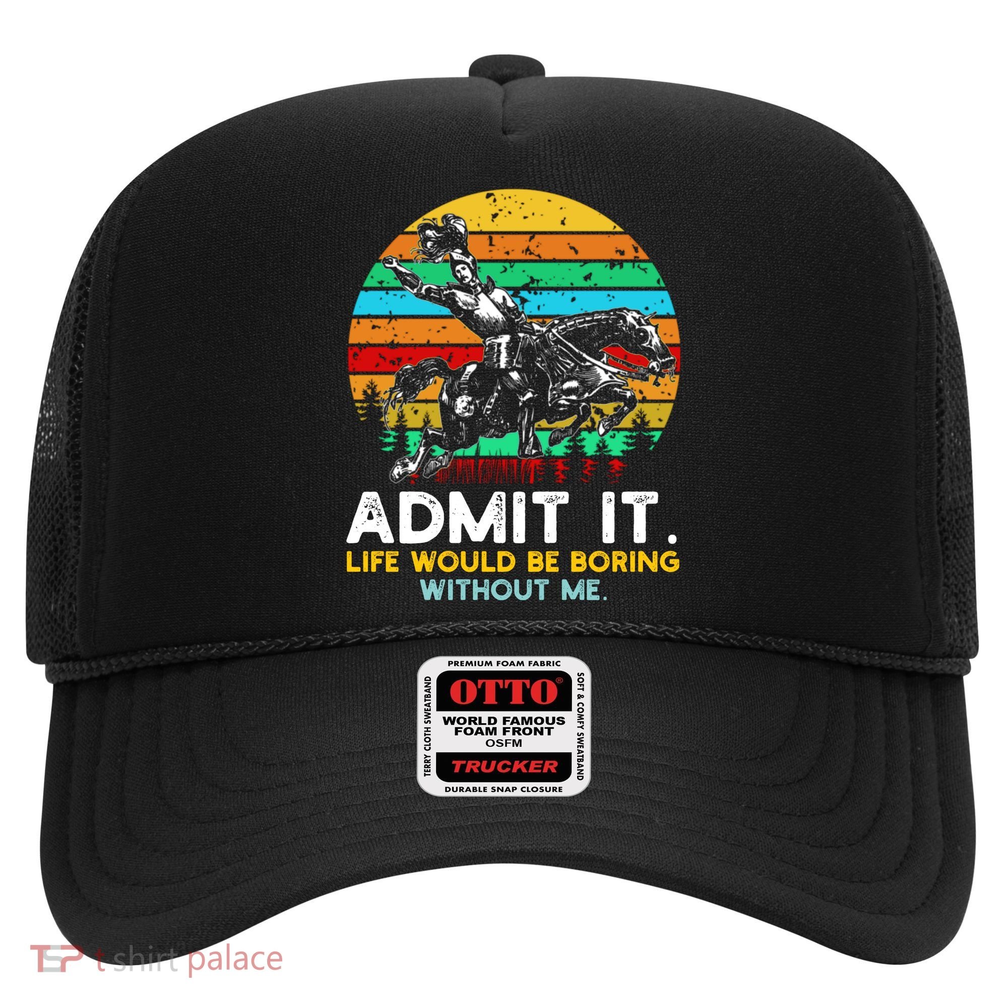 Admit It Life Would Be Boring Without Me Hat