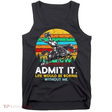 Admit It Life Would Be Boring Without Me Tank Top