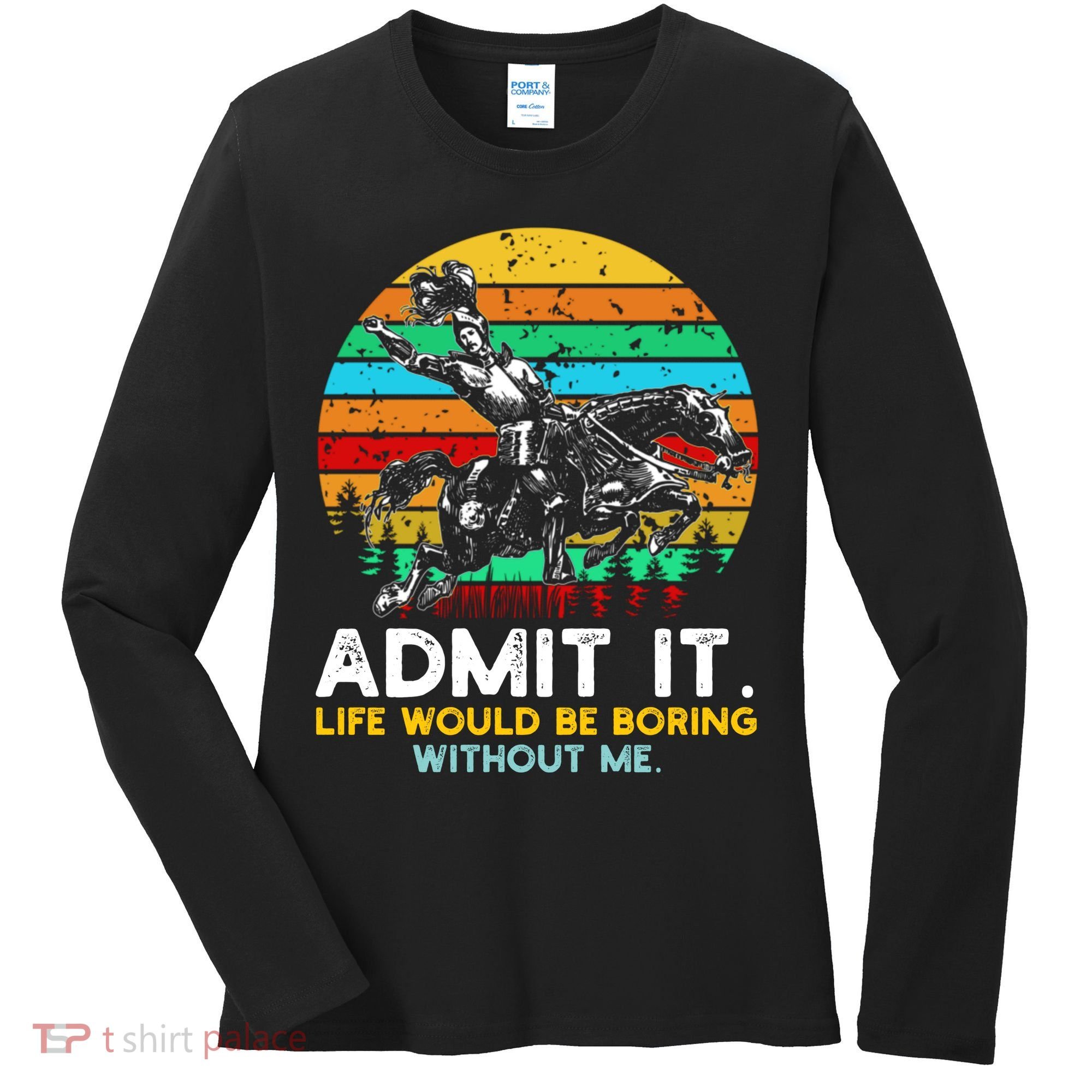 Admit It Life Would Be Boring Without Me Women's Long Sleeve Shirt