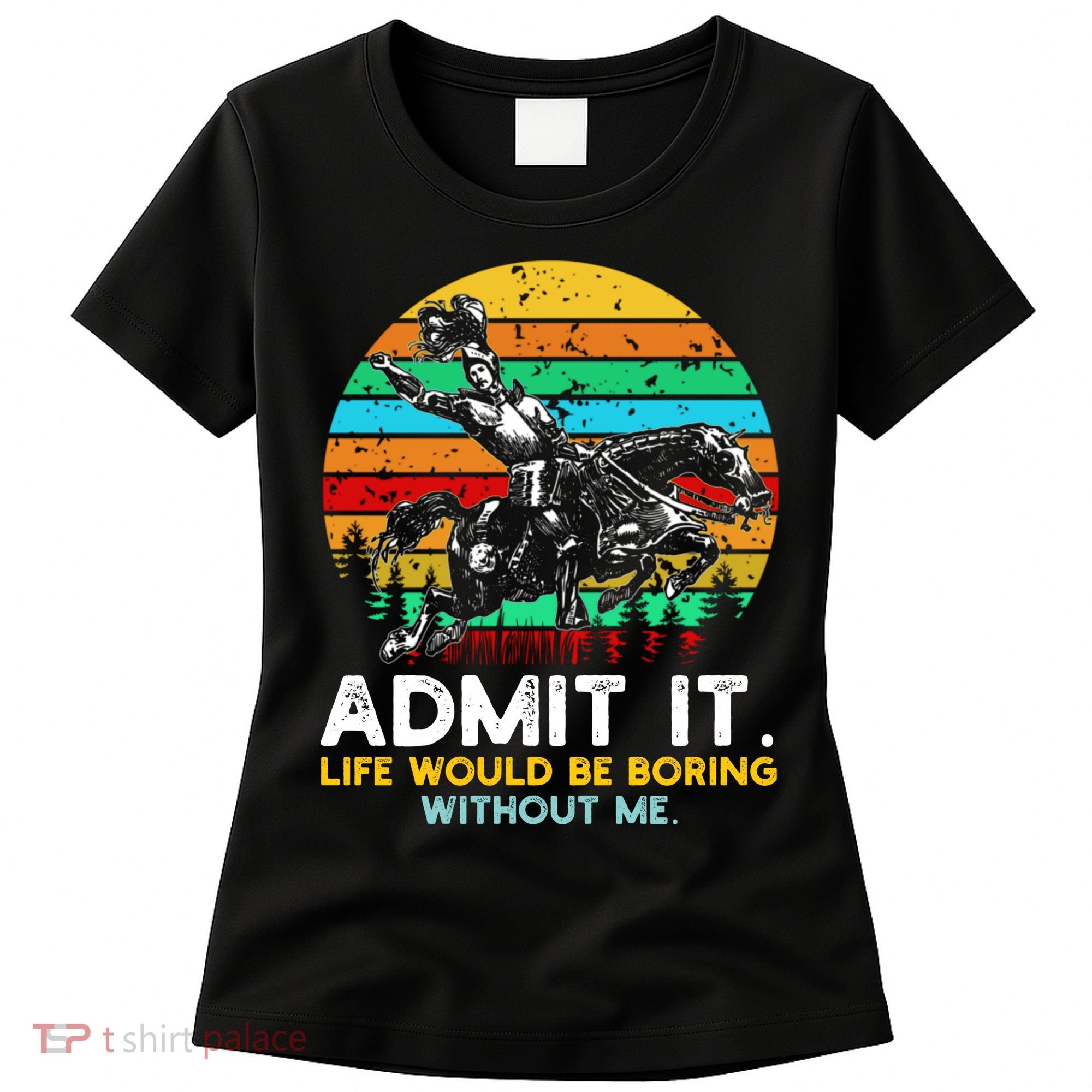 Admit It Life Would Be Boring Without Me Women's T-Shirt