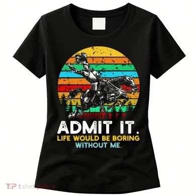 Admit It Life Would Be Boring Without Me Women's T-Shirt