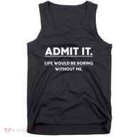 Admit It Life Would Be Boring Without Me Funny Saying Gift Tank Top thumb 0
