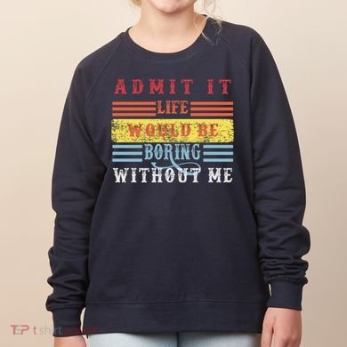 Admit It Life Would Be Boring Without Me, Funny Saying Retro Women's Sweatshirt