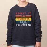 Admit It Life Would Be Boring Without Me, Funny Saying Retro Women's Sweatshirt thumb 0