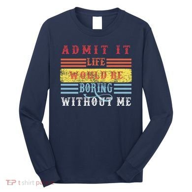 Admit It Life Would Be Boring Without Me, Funny Saying Retro Long Sleeve Shirt