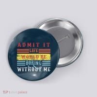 Admit It Life Would Be Boring Without Me, Funny Saying Retro Button thumb 0