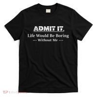 Admit It Life Would Be Boring Without Me Funny Saying T-Shirt thumb 0