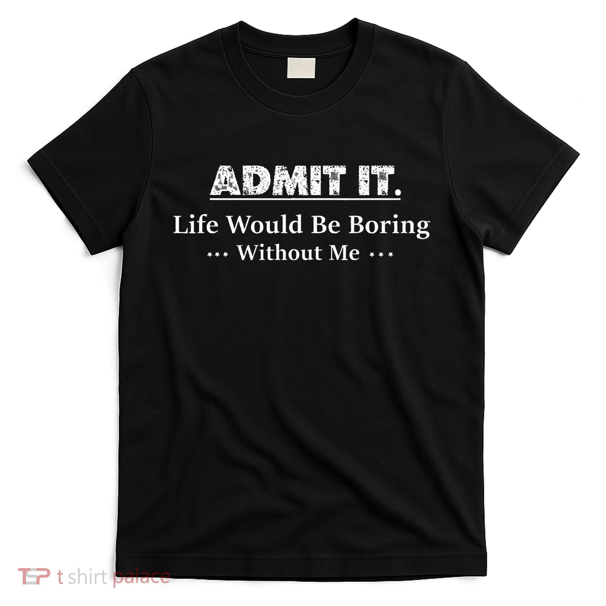Admit It Life Would Be Boring Without Me Funny Saying T-Shirt