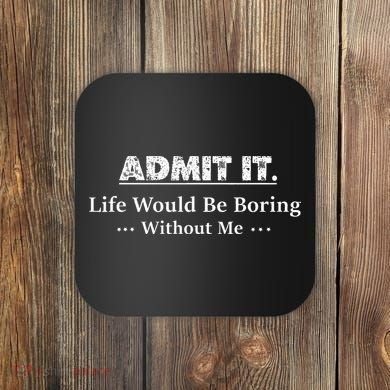 Admit It Life Would Be Boring Without Me Funny Saying Coaster