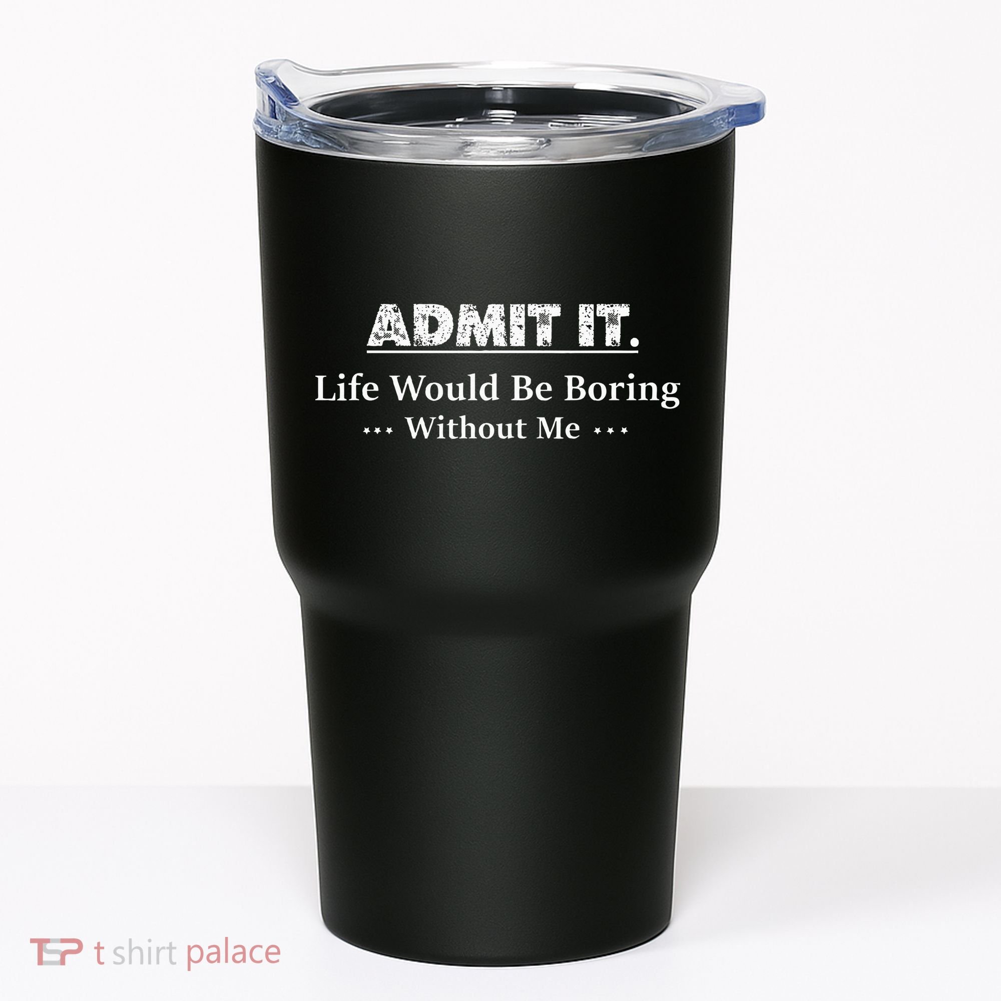 Admit It Life Would Be Boring Without Me Funny Saying Tumbler