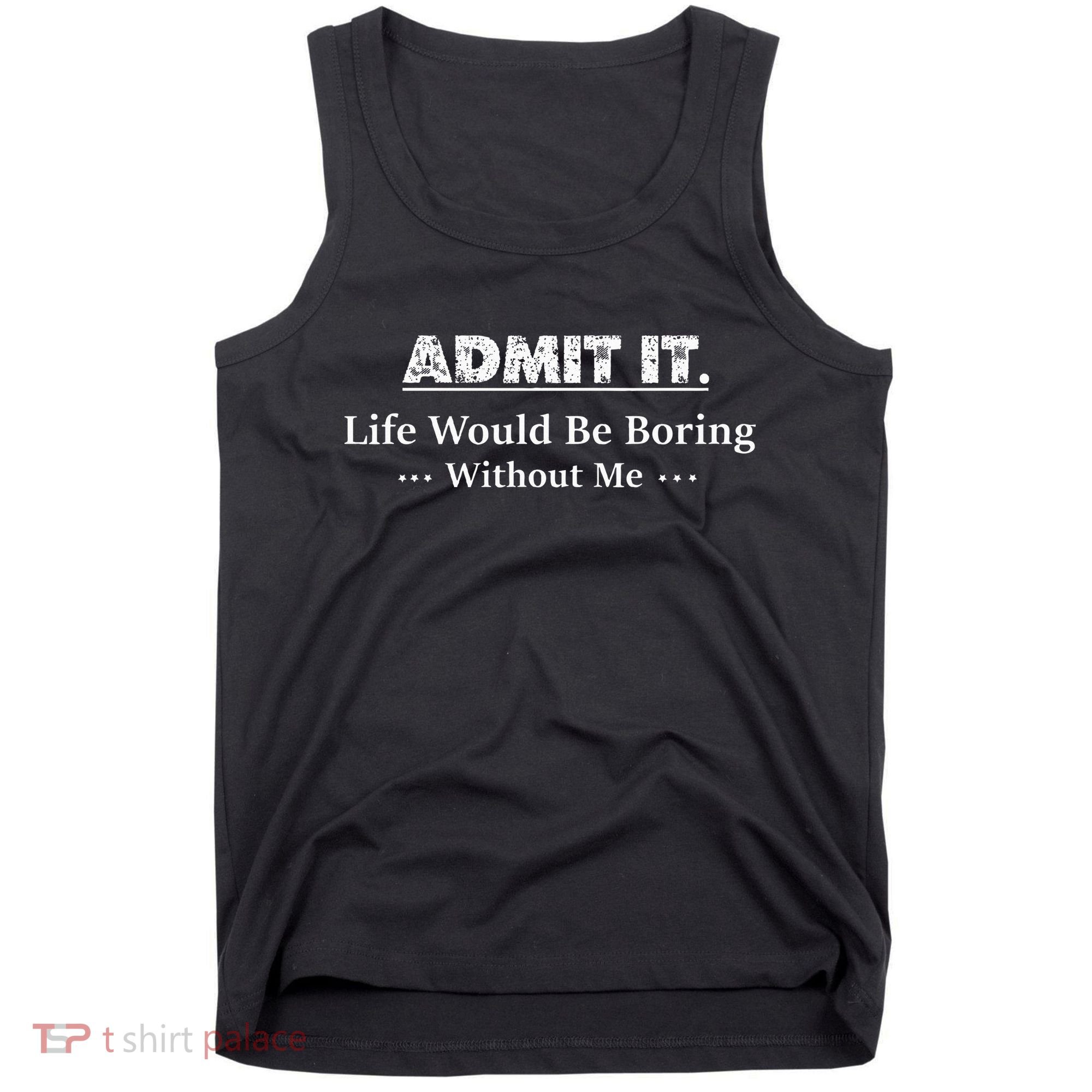 Admit It Life Would Be Boring Without Me Funny Saying Tank Top