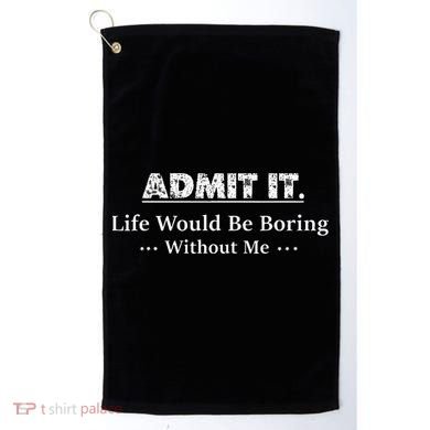Admit It Life Would Be Boring Without Me Funny Saying Golf Towel