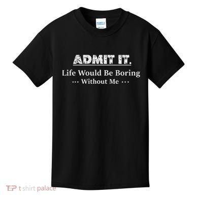 Admit It Life Would Be Boring Without Me Funny Saying Kids T-Shirt