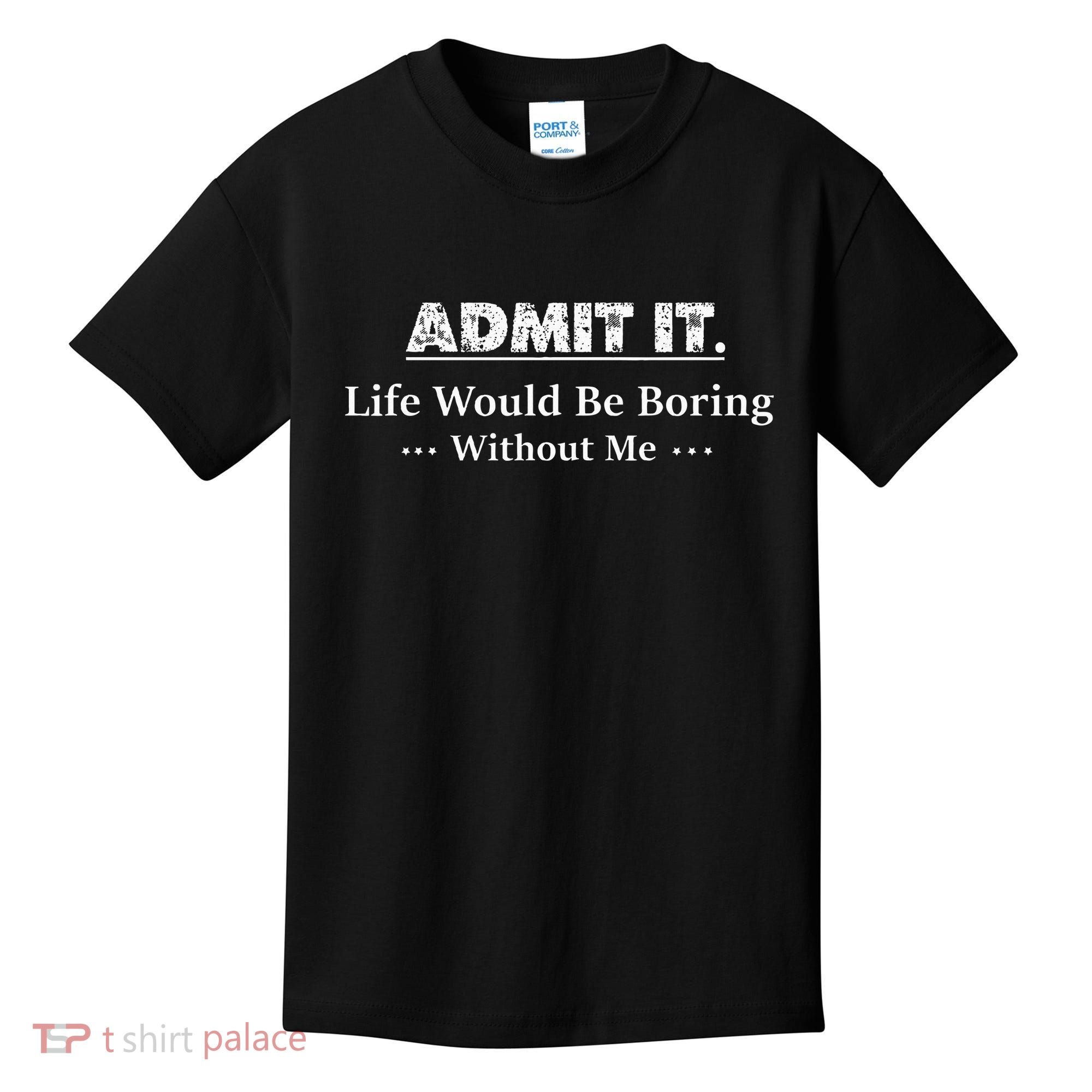 Admit It Life Would Be Boring Without Me Funny Saying Kids T-Shirt