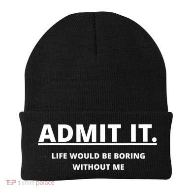 Admit It Life Would Be Boring Without Me Beanie