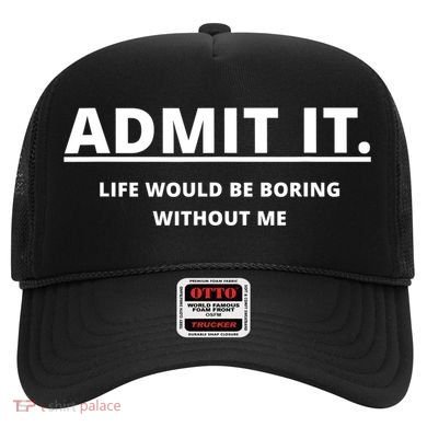 Admit It Life Would Be Boring Without Me Hat