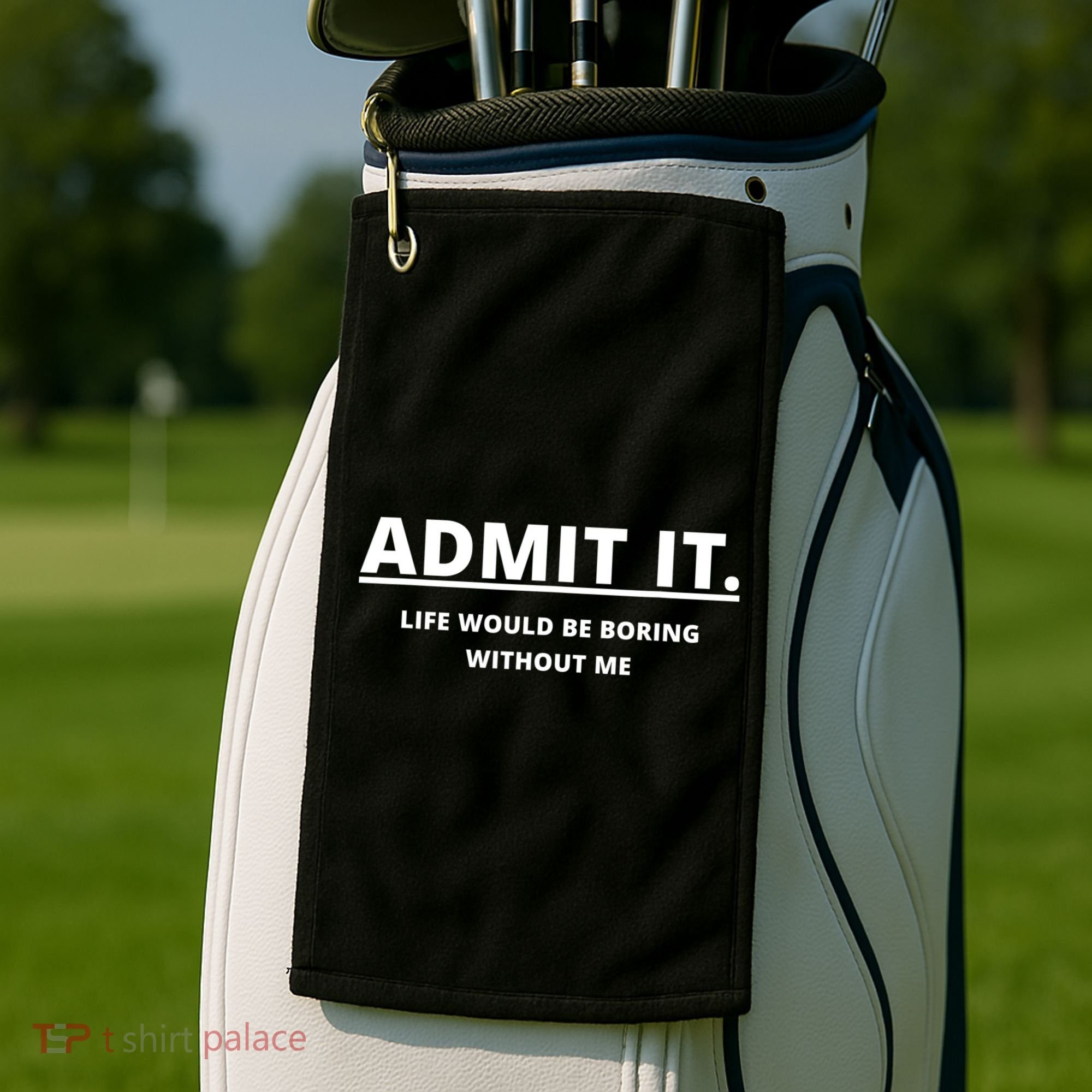 Admit It Life Would Be Boring Without Me Golf Towel