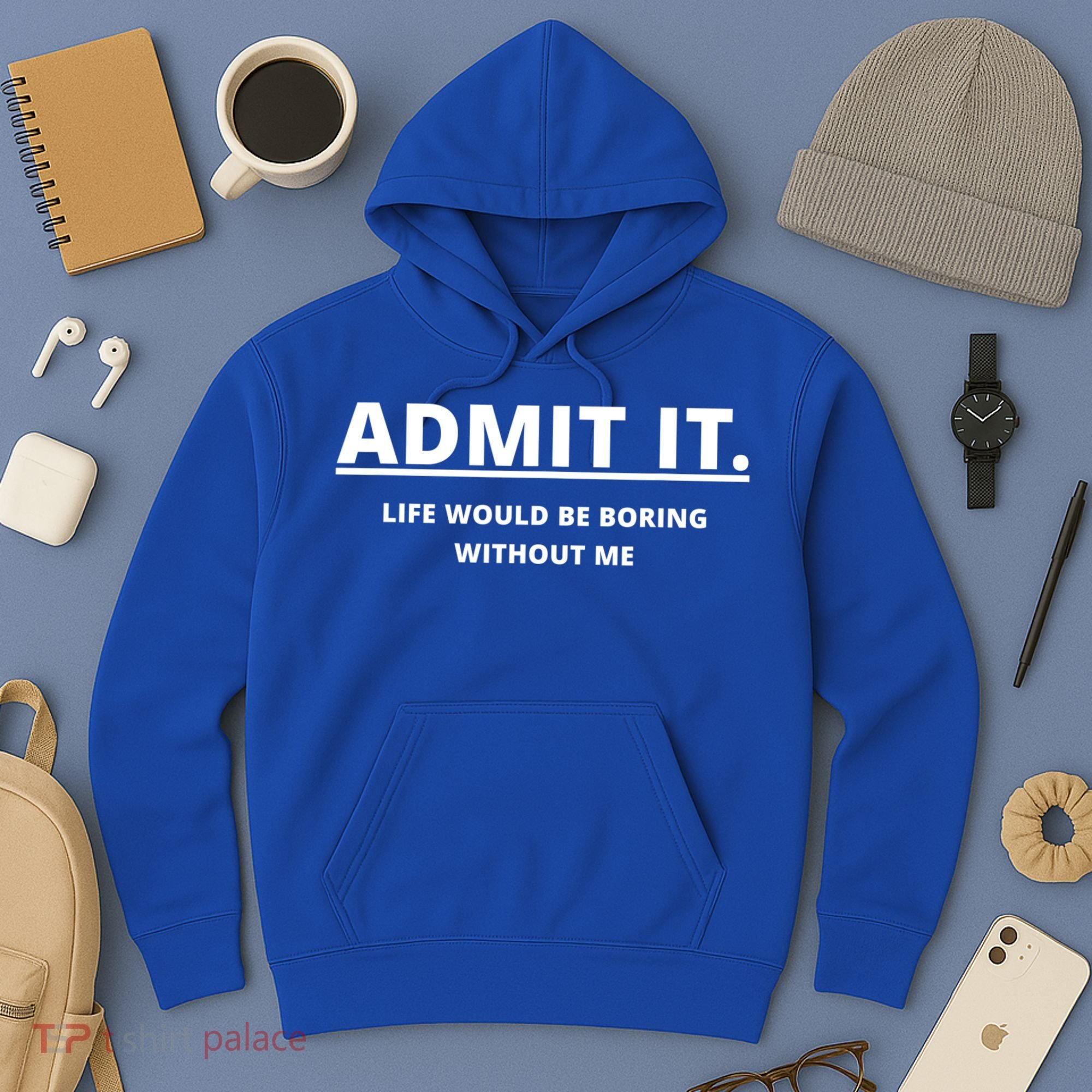 Admit It Life Would Be Boring Without Me Hoodie
