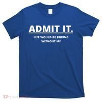 Admit It Life Would Be Boring Without Me T-Shirt thumb 0