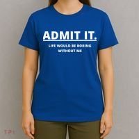 Admit It Life Would Be Boring Without Me T-Shirt thumb 4