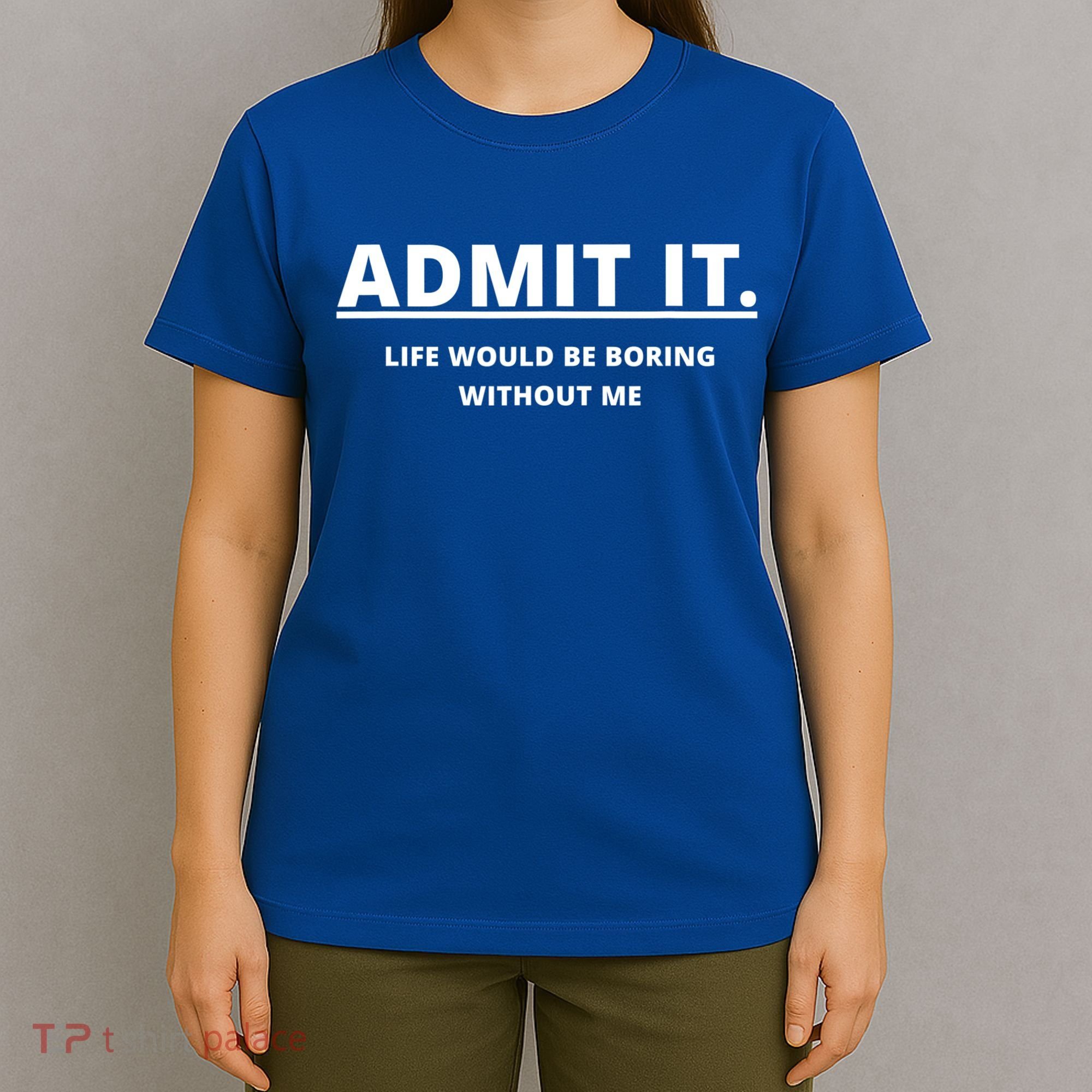 Admit It Life Would Be Boring Without Me T-Shirt