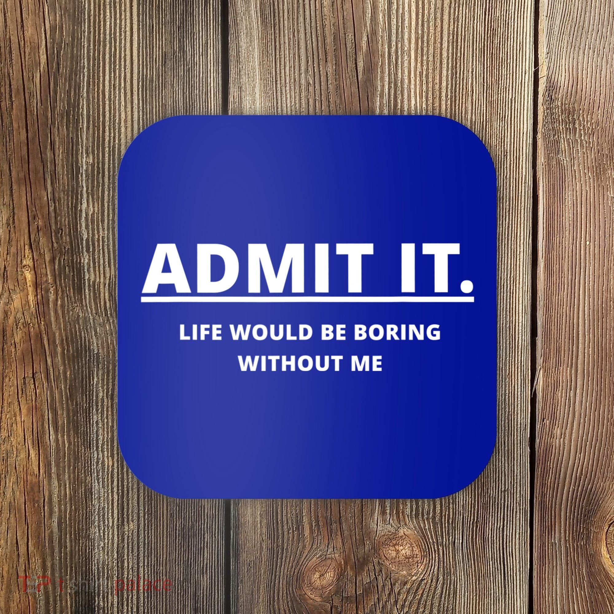 Admit It Life Would Be Boring Without Me Coaster