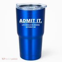 Admit It Life Would Be Boring Without Me Tumbler thumb 0