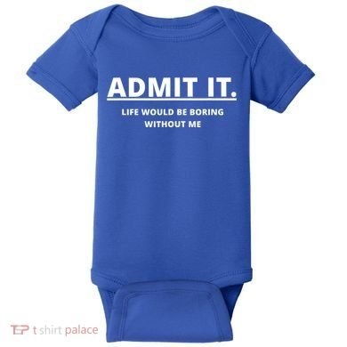 Admit It Life Would Be Boring Without Me Baby Bodysuit