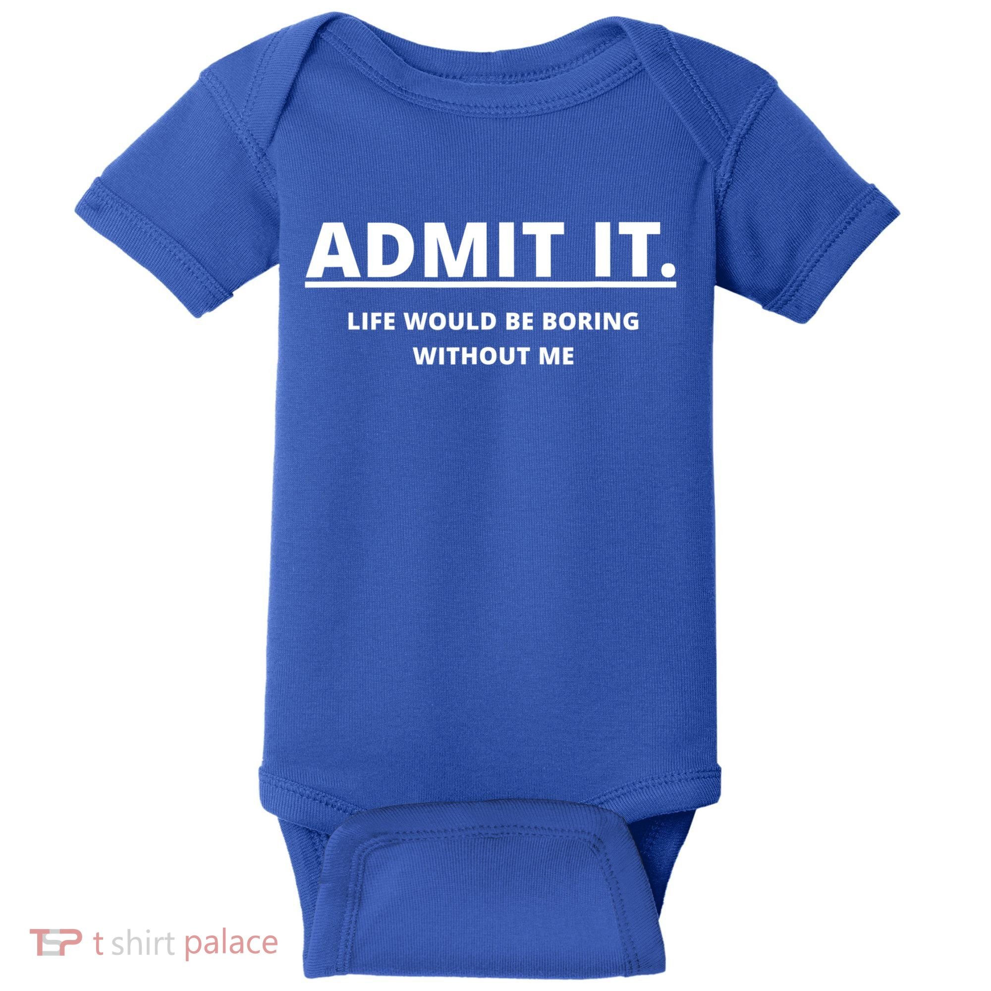 Admit It Life Would Be Boring Without Me Baby Bodysuit