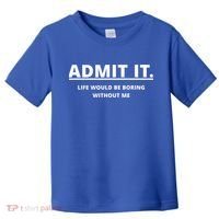 Admit It Life Would Be Boring Without Me Toddler T-Shirt thumb 0