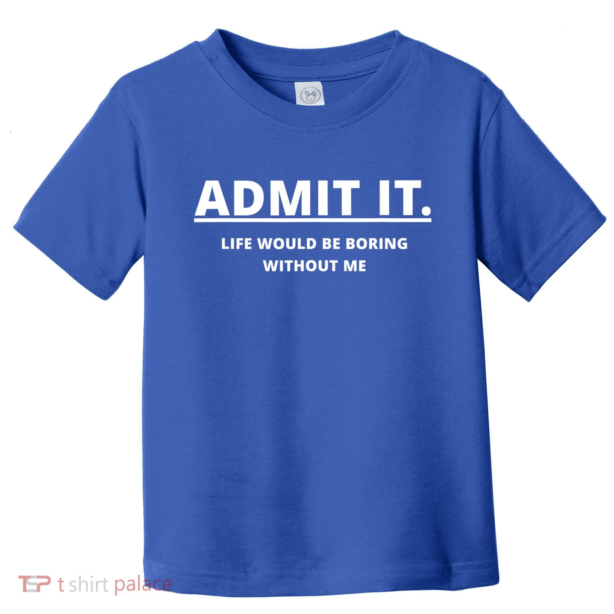 Admit It Life Would Be Boring Without Me Toddler T-Shirt