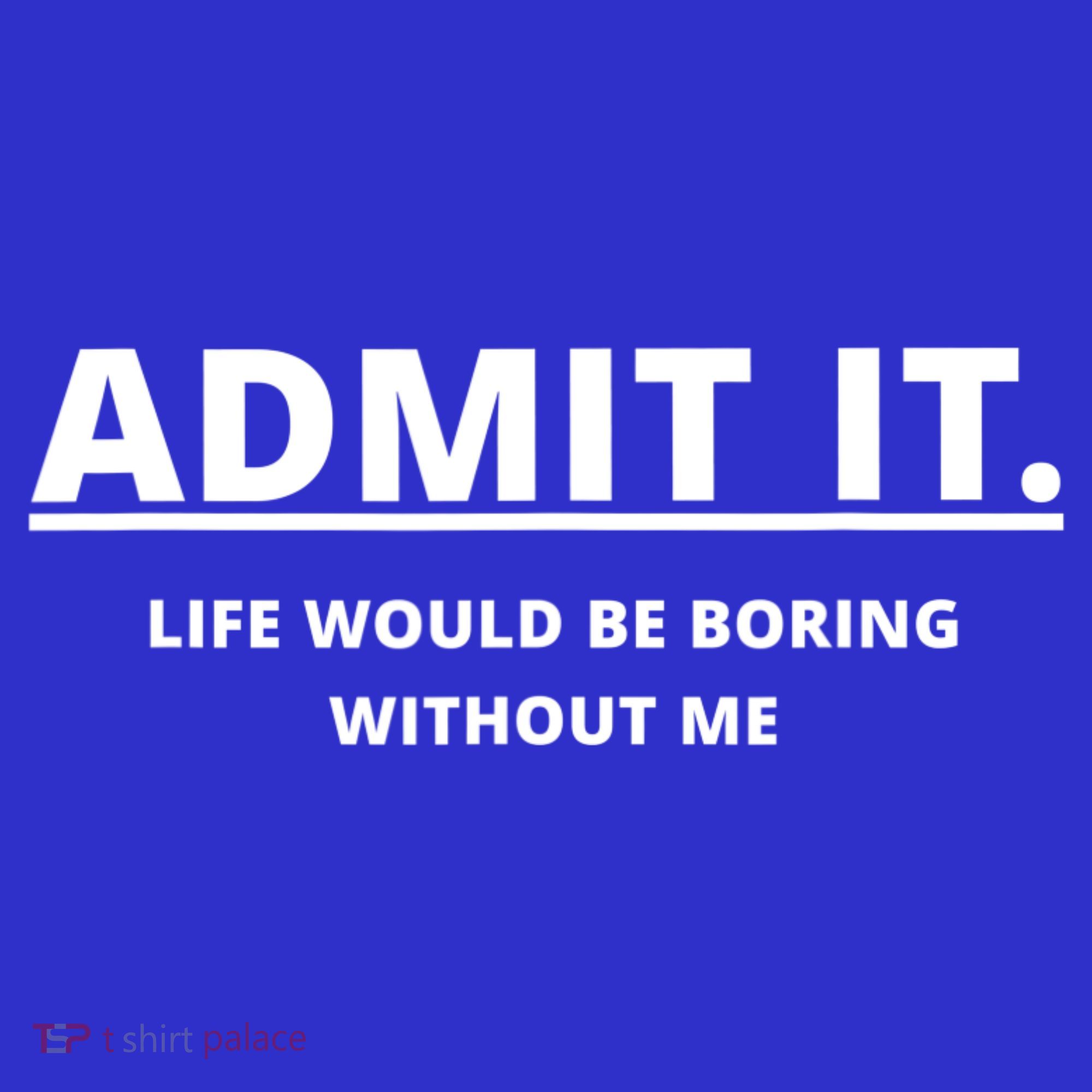 Admit It Life Would Be Boring Without Me Women's Long Sleeve Shirt