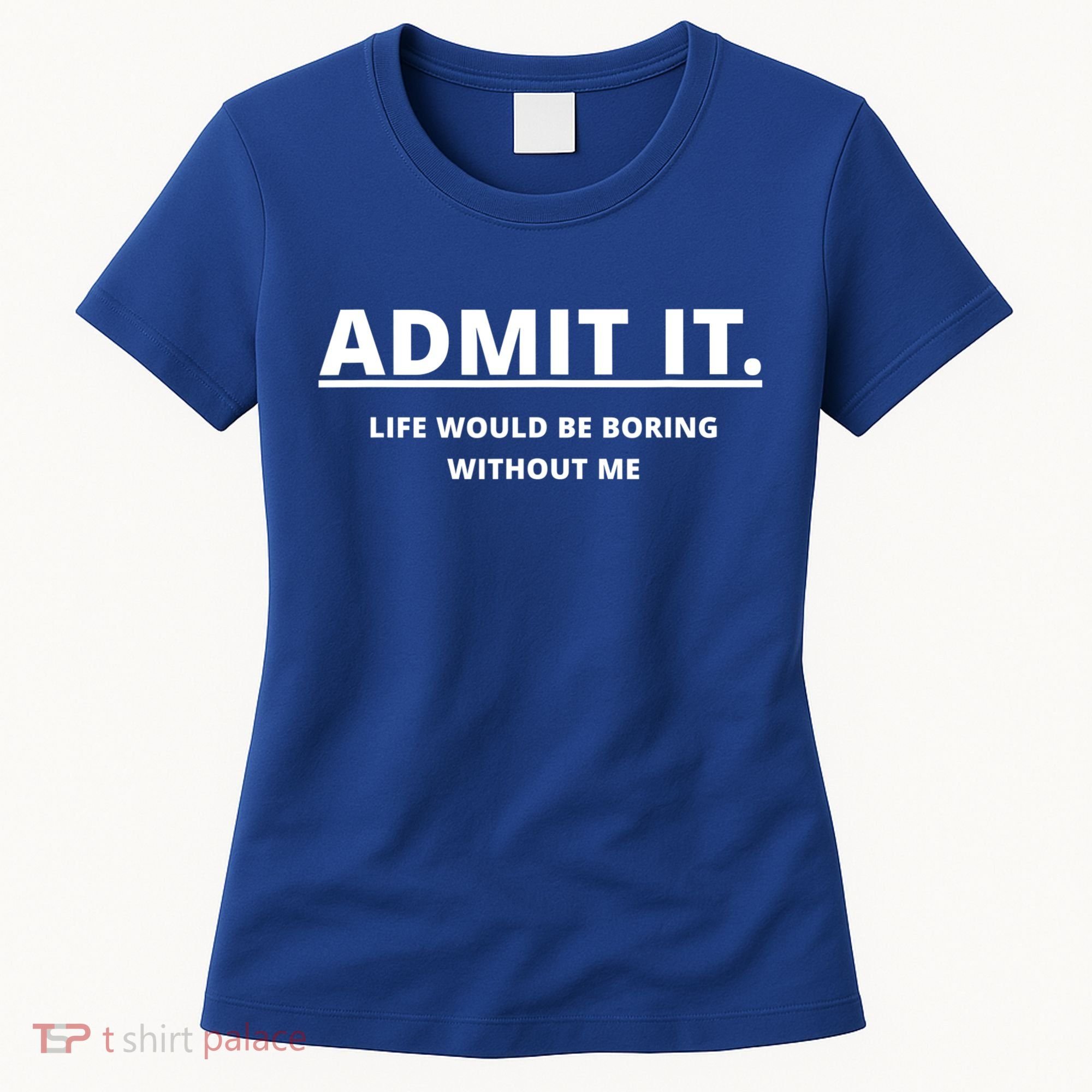 Admit It Life Would Be Boring Without Me Women's T-Shirt