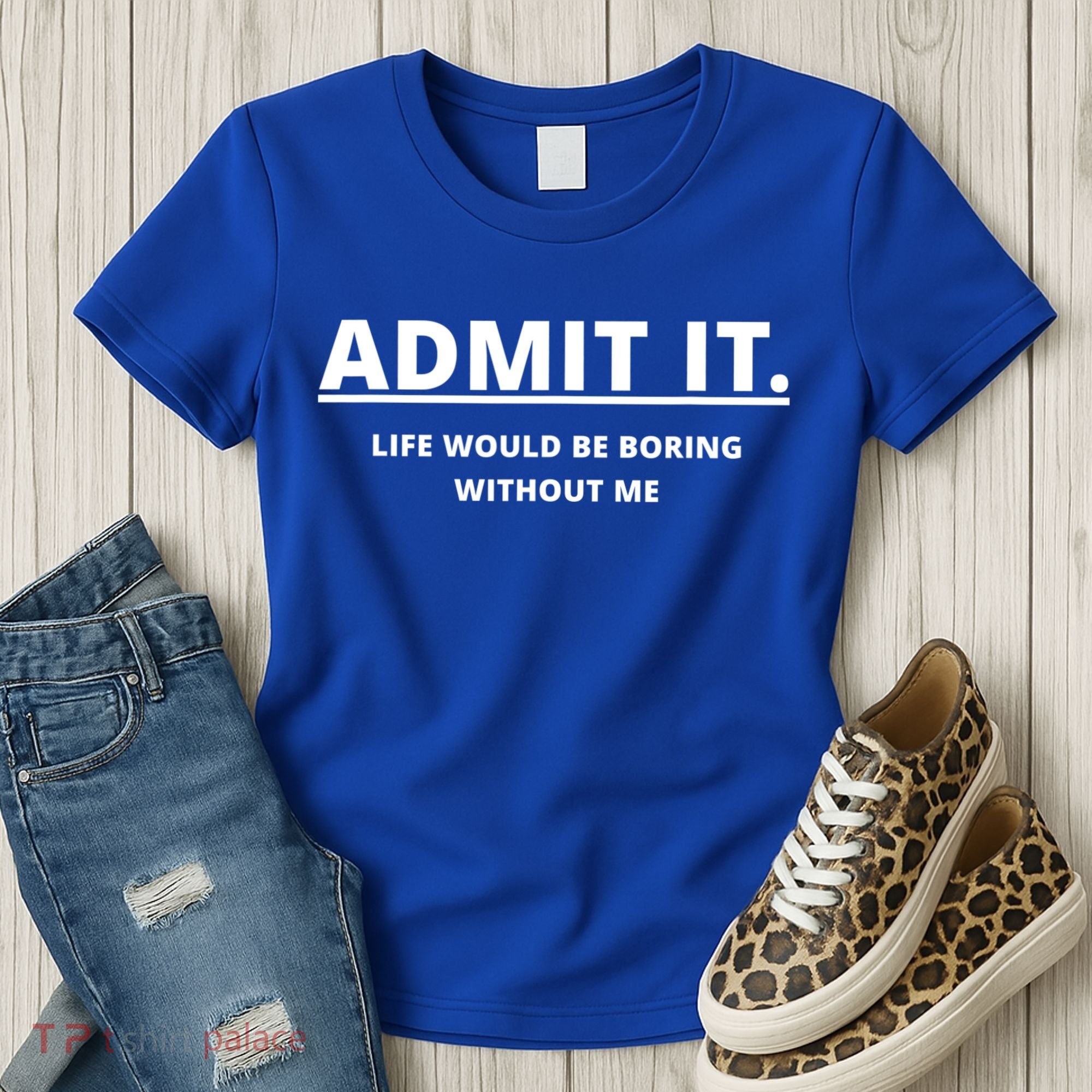 Admit It Life Would Be Boring Without Me Women's T-Shirt
