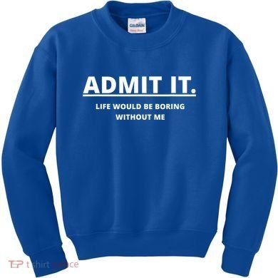 Admit It Life Would Be Boring Without Me Kids Sweatshirt