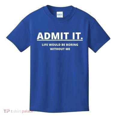 Admit It Life Would Be Boring Without Me Kids T-Shirt