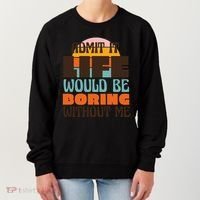 Admit It Life Would Be Boring Without Me Funny Women's Sweatshirt thumb 0