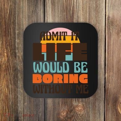Admit It Life Would Be Boring Without Me Funny Coaster