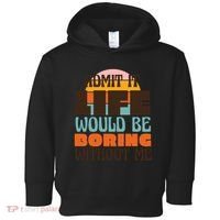 Admit It Life Would Be Boring Without Me Funny Toddler Hoodie thumb 0