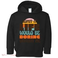 Admit It Life Would Be Boring Without Me Funny Toddler Hoodie thumb 0