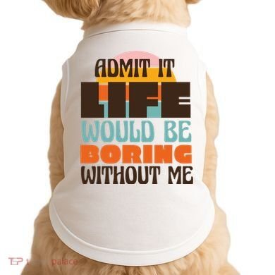 Admit It Life Would Be Boring Without Me Funny Doggie Tank